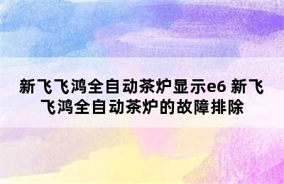 新飞飞鸿全自动茶炉显示e6 新飞飞鸿全自动茶炉的故障排除